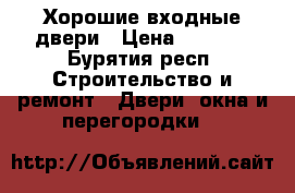 Хорошие входные двери › Цена ­ 9 900 - Бурятия респ. Строительство и ремонт » Двери, окна и перегородки   